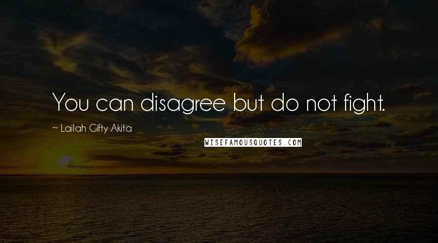 Lailah Gifty Akita Quotes: You can disagree but do not fight.