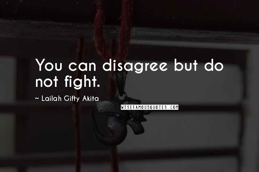 Lailah Gifty Akita Quotes: You can disagree but do not fight.