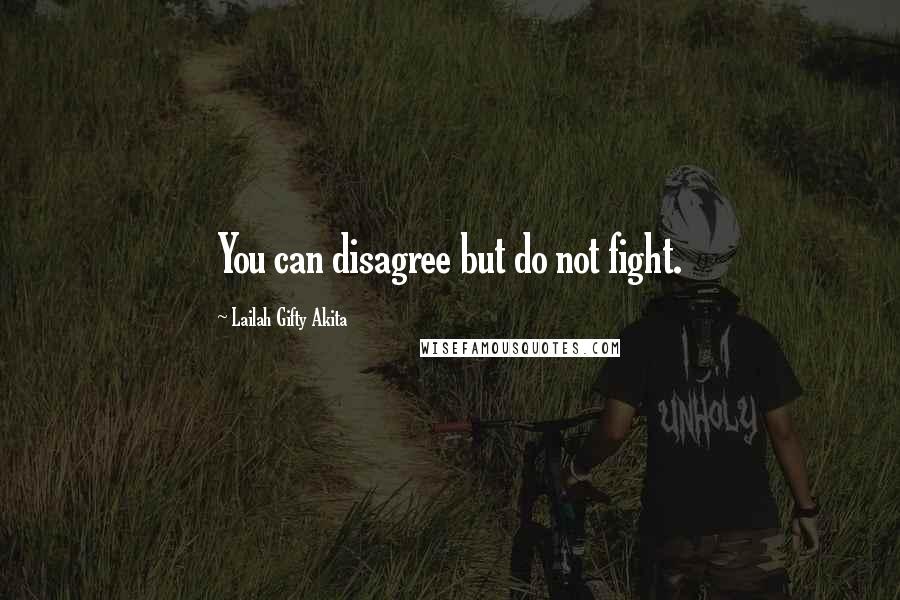 Lailah Gifty Akita Quotes: You can disagree but do not fight.
