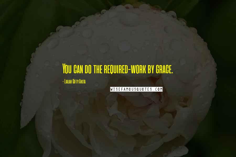 Lailah Gifty Akita Quotes: You can do the required-work by grace.