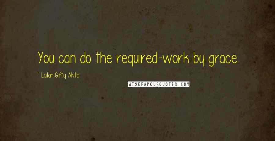 Lailah Gifty Akita Quotes: You can do the required-work by grace.