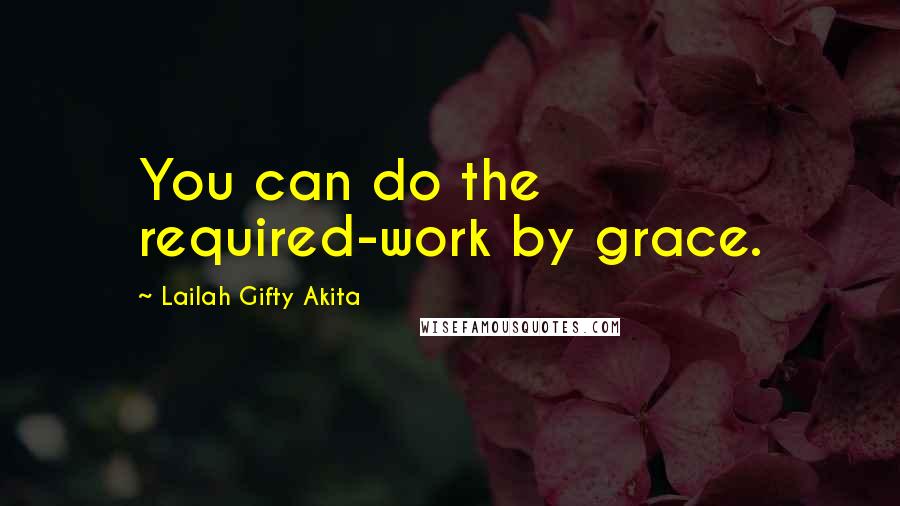 Lailah Gifty Akita Quotes: You can do the required-work by grace.