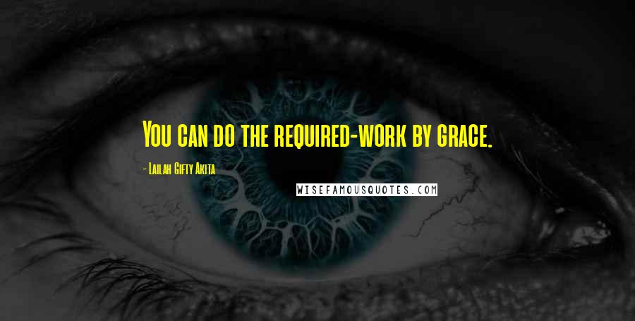 Lailah Gifty Akita Quotes: You can do the required-work by grace.