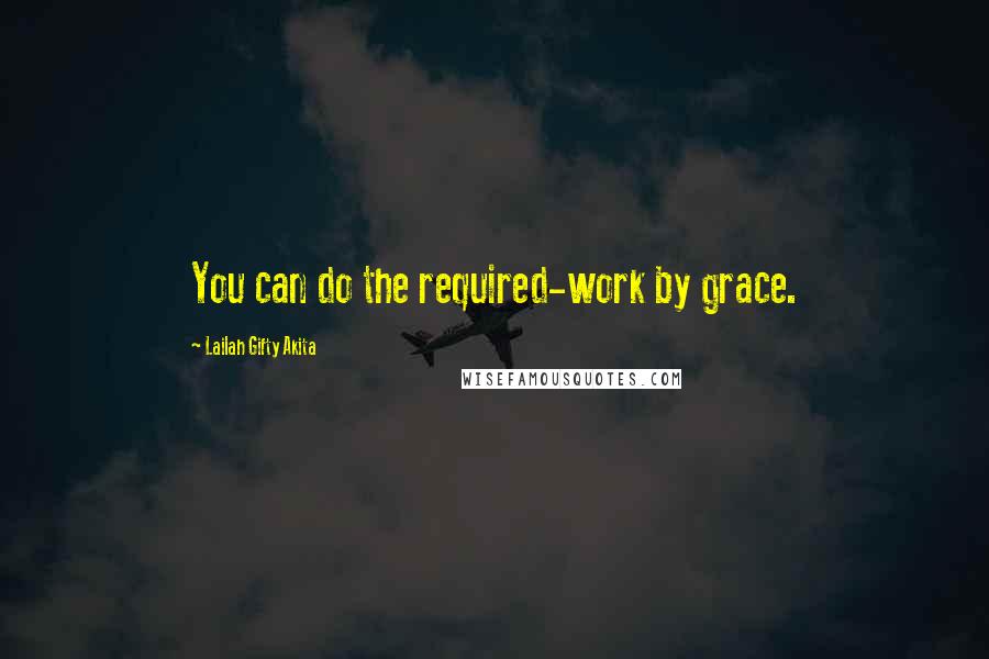 Lailah Gifty Akita Quotes: You can do the required-work by grace.