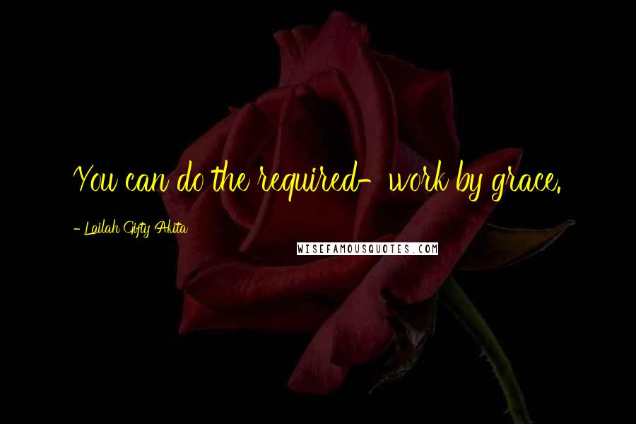 Lailah Gifty Akita Quotes: You can do the required-work by grace.