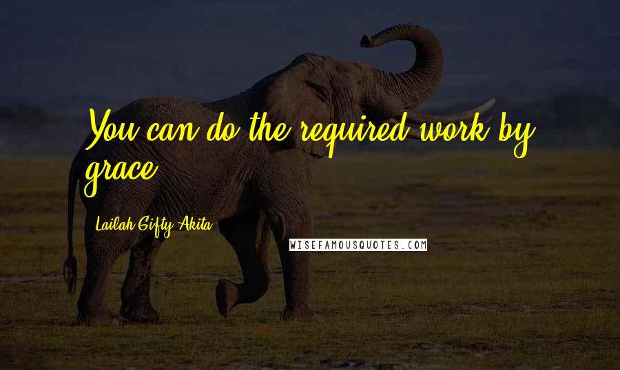 Lailah Gifty Akita Quotes: You can do the required-work by grace.