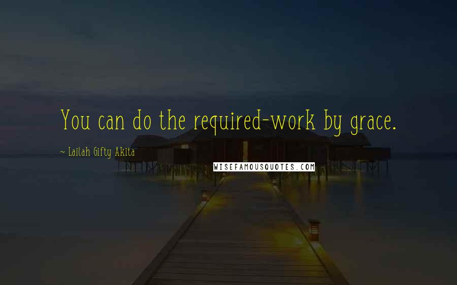 Lailah Gifty Akita Quotes: You can do the required-work by grace.