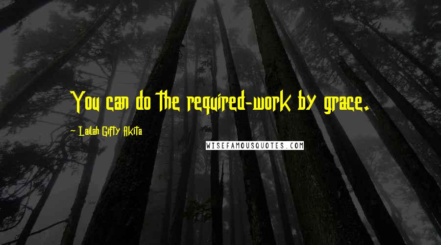 Lailah Gifty Akita Quotes: You can do the required-work by grace.