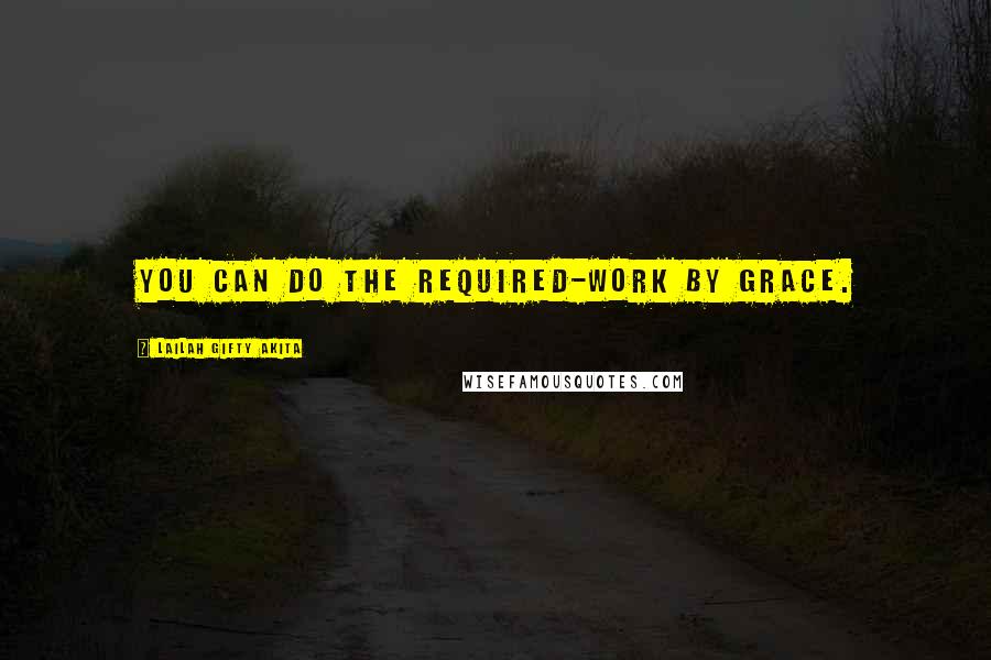 Lailah Gifty Akita Quotes: You can do the required-work by grace.