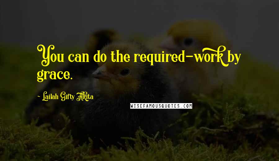 Lailah Gifty Akita Quotes: You can do the required-work by grace.