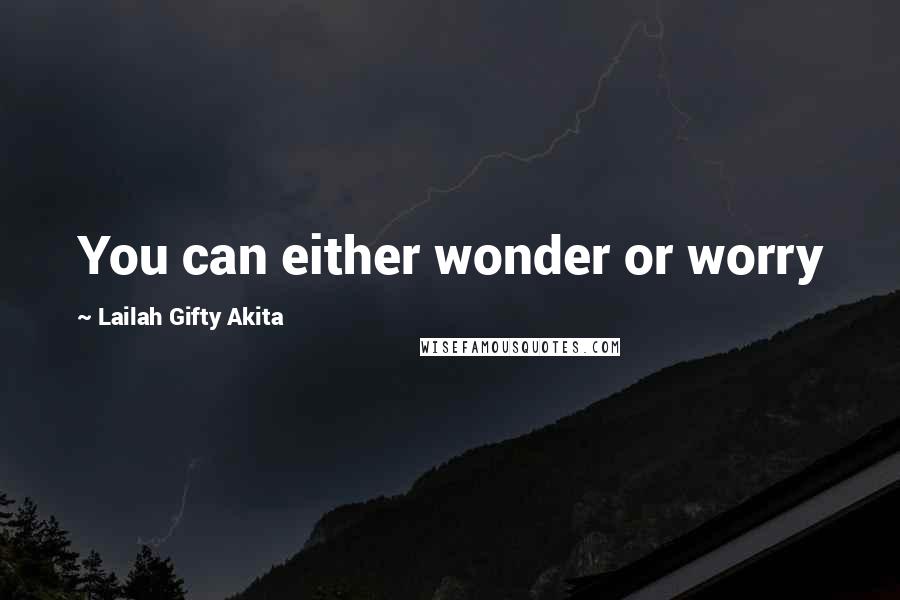 Lailah Gifty Akita Quotes: You can either wonder or worry