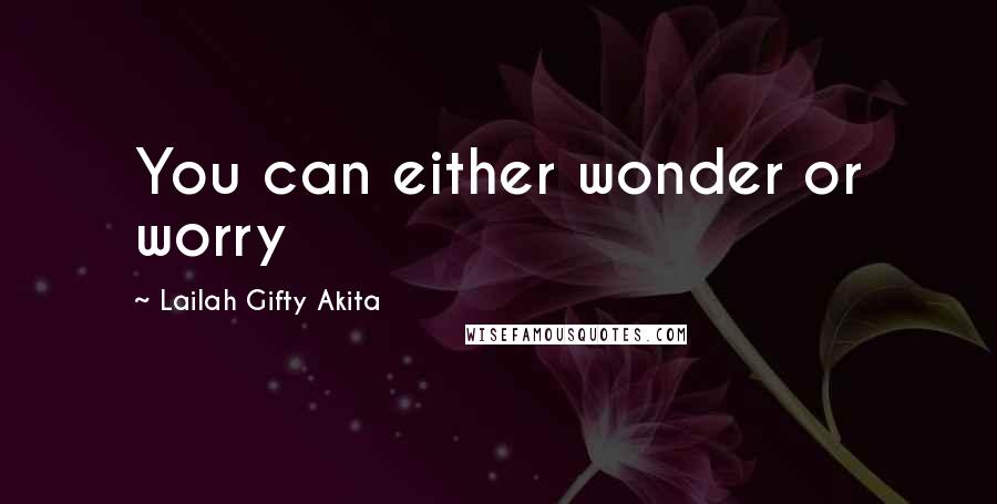 Lailah Gifty Akita Quotes: You can either wonder or worry