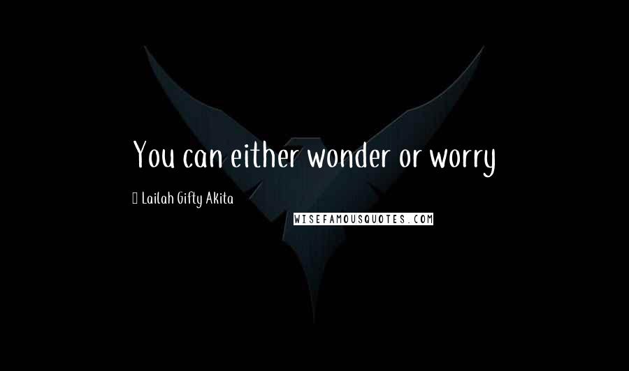 Lailah Gifty Akita Quotes: You can either wonder or worry