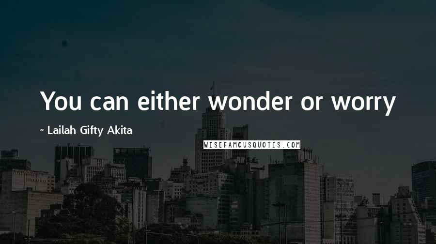 Lailah Gifty Akita Quotes: You can either wonder or worry