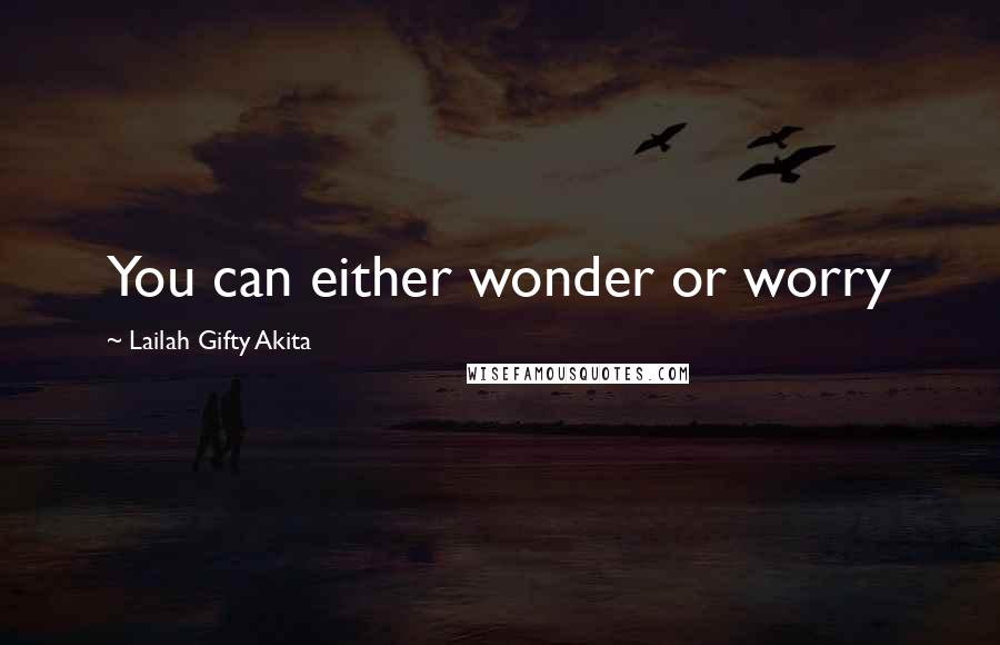 Lailah Gifty Akita Quotes: You can either wonder or worry