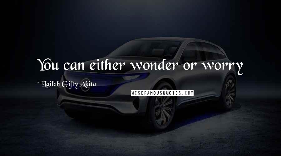 Lailah Gifty Akita Quotes: You can either wonder or worry