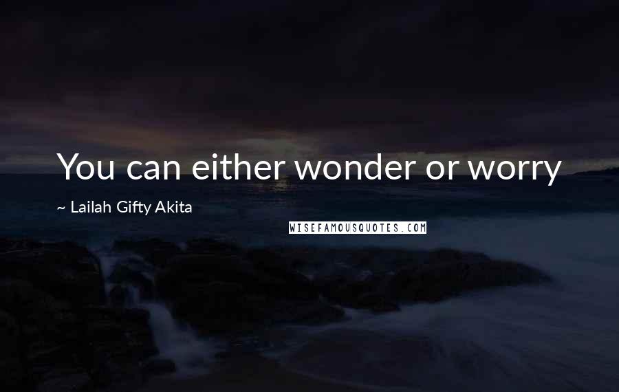 Lailah Gifty Akita Quotes: You can either wonder or worry