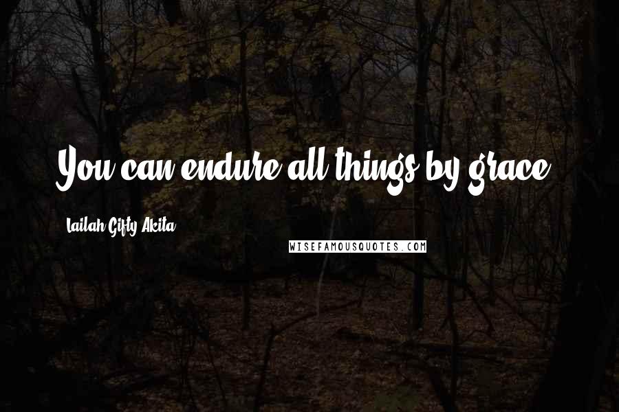 Lailah Gifty Akita Quotes: You can endure all things by grace.