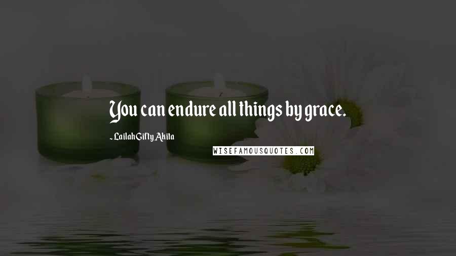 Lailah Gifty Akita Quotes: You can endure all things by grace.