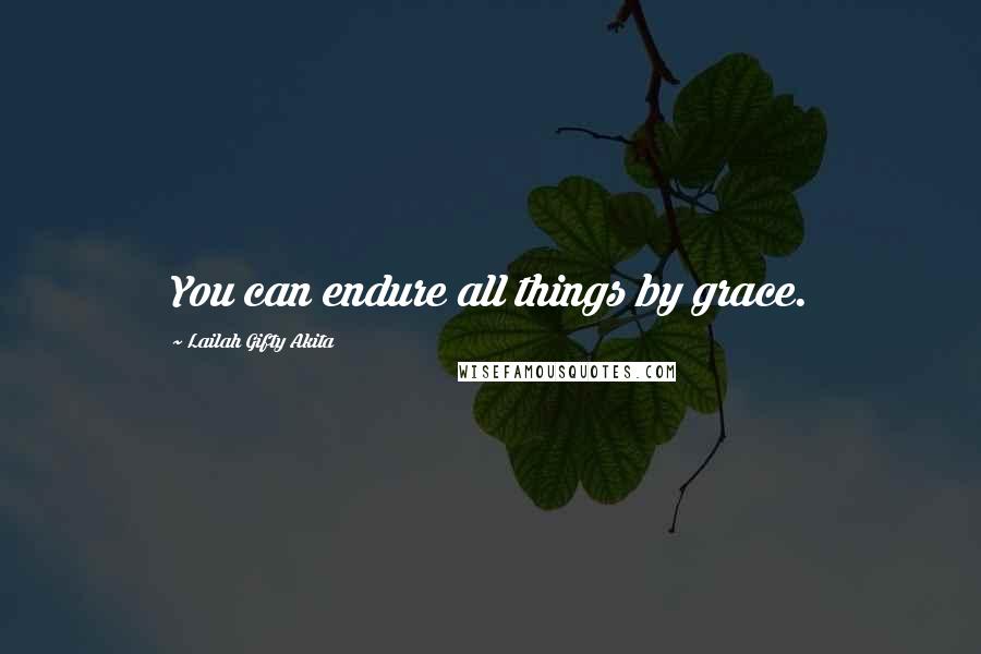 Lailah Gifty Akita Quotes: You can endure all things by grace.