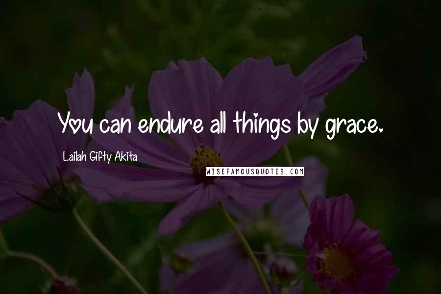 Lailah Gifty Akita Quotes: You can endure all things by grace.