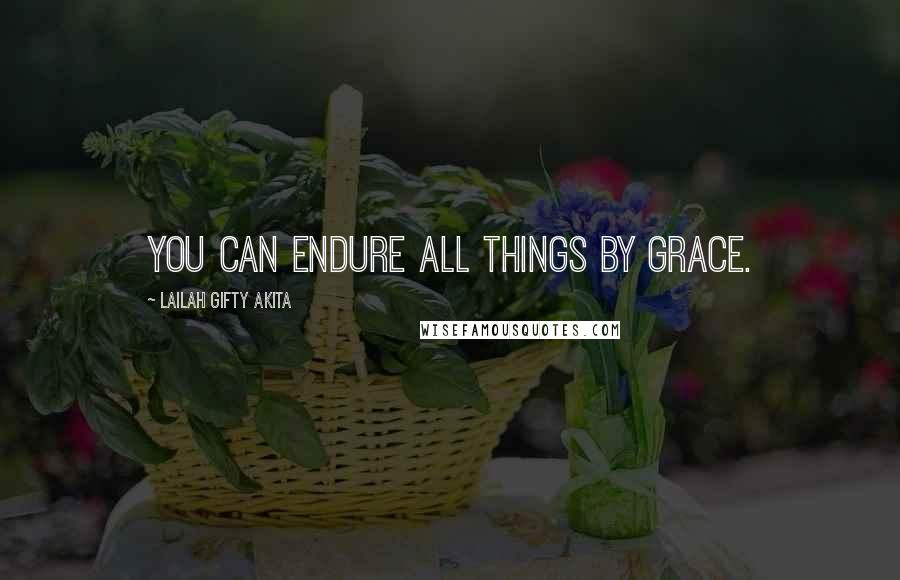 Lailah Gifty Akita Quotes: You can endure all things by grace.