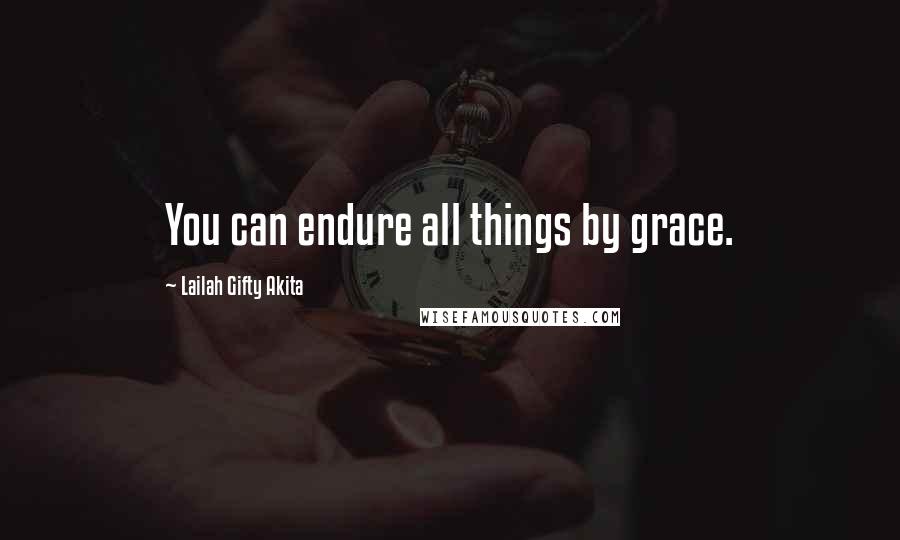 Lailah Gifty Akita Quotes: You can endure all things by grace.