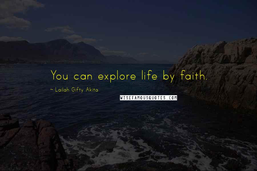 Lailah Gifty Akita Quotes: You can explore life by faith.