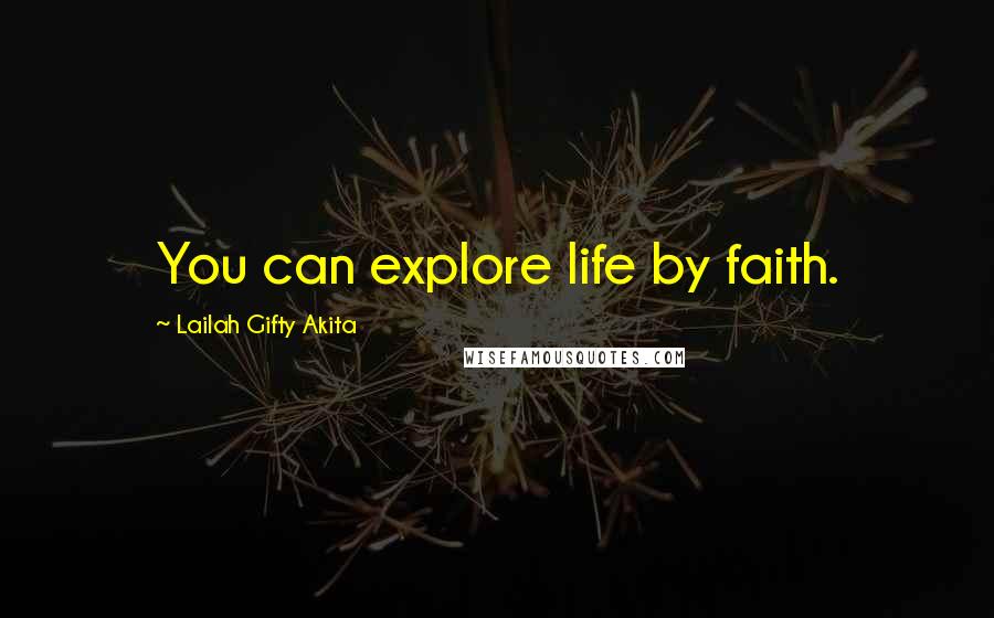 Lailah Gifty Akita Quotes: You can explore life by faith.