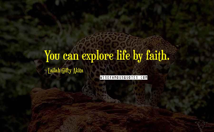 Lailah Gifty Akita Quotes: You can explore life by faith.