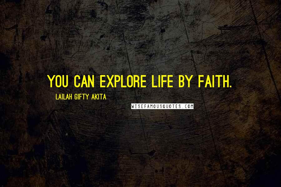 Lailah Gifty Akita Quotes: You can explore life by faith.