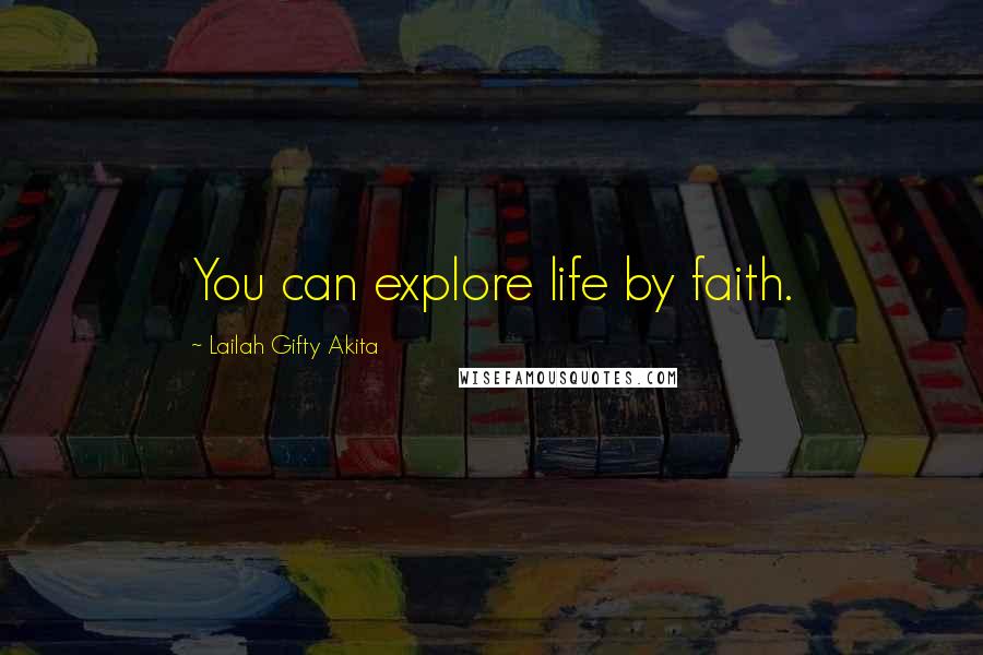 Lailah Gifty Akita Quotes: You can explore life by faith.