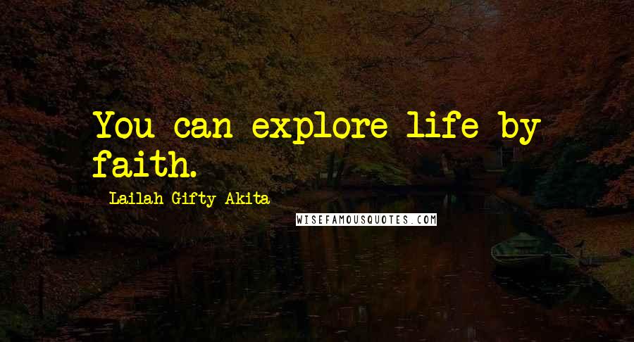 Lailah Gifty Akita Quotes: You can explore life by faith.