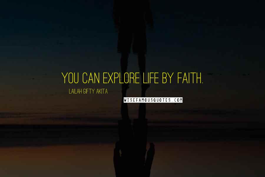 Lailah Gifty Akita Quotes: You can explore life by faith.