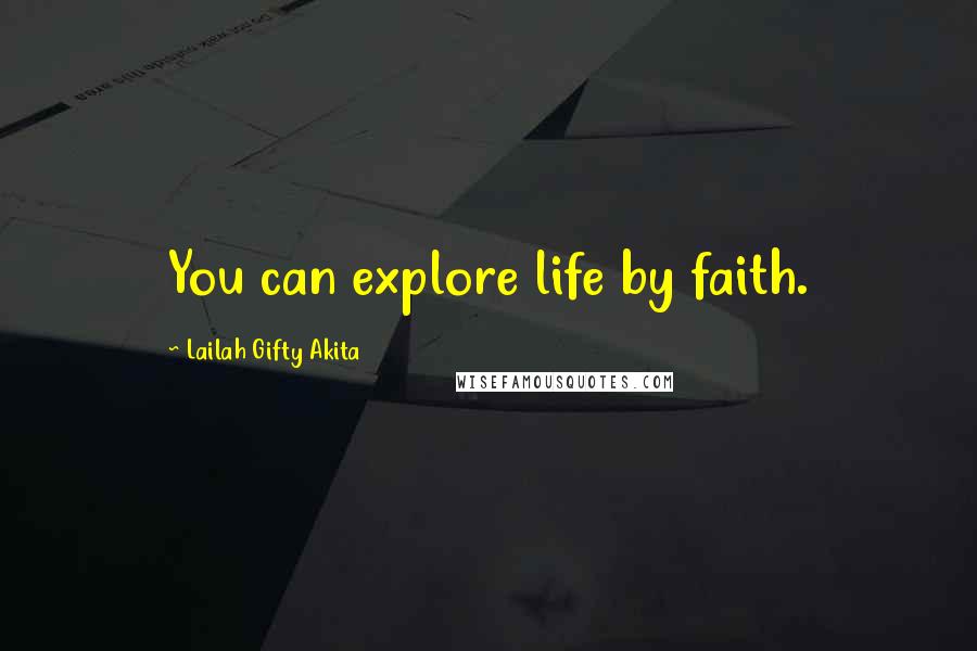 Lailah Gifty Akita Quotes: You can explore life by faith.