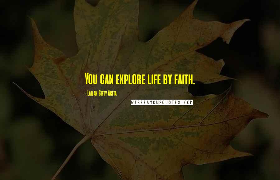 Lailah Gifty Akita Quotes: You can explore life by faith.