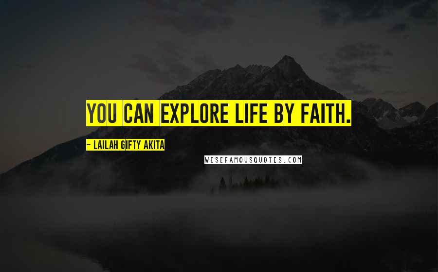 Lailah Gifty Akita Quotes: You can explore life by faith.