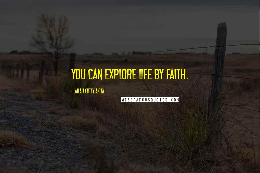 Lailah Gifty Akita Quotes: You can explore life by faith.