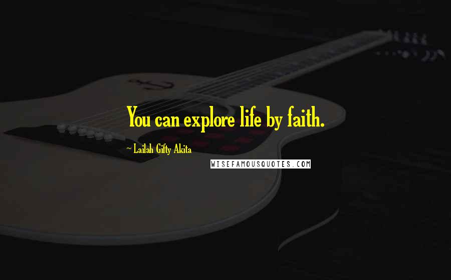 Lailah Gifty Akita Quotes: You can explore life by faith.