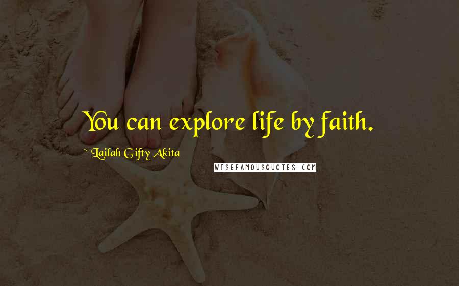 Lailah Gifty Akita Quotes: You can explore life by faith.