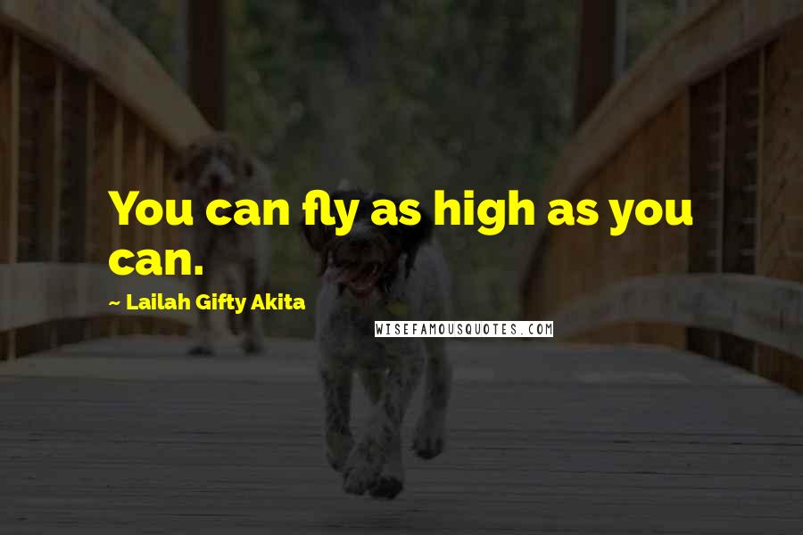 Lailah Gifty Akita Quotes: You can fly as high as you can.