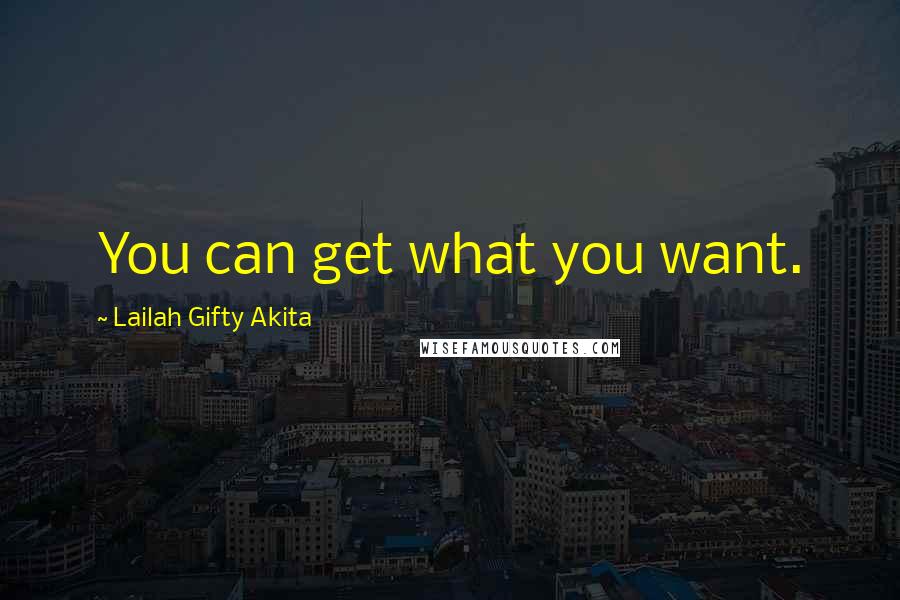 Lailah Gifty Akita Quotes: You can get what you want.
