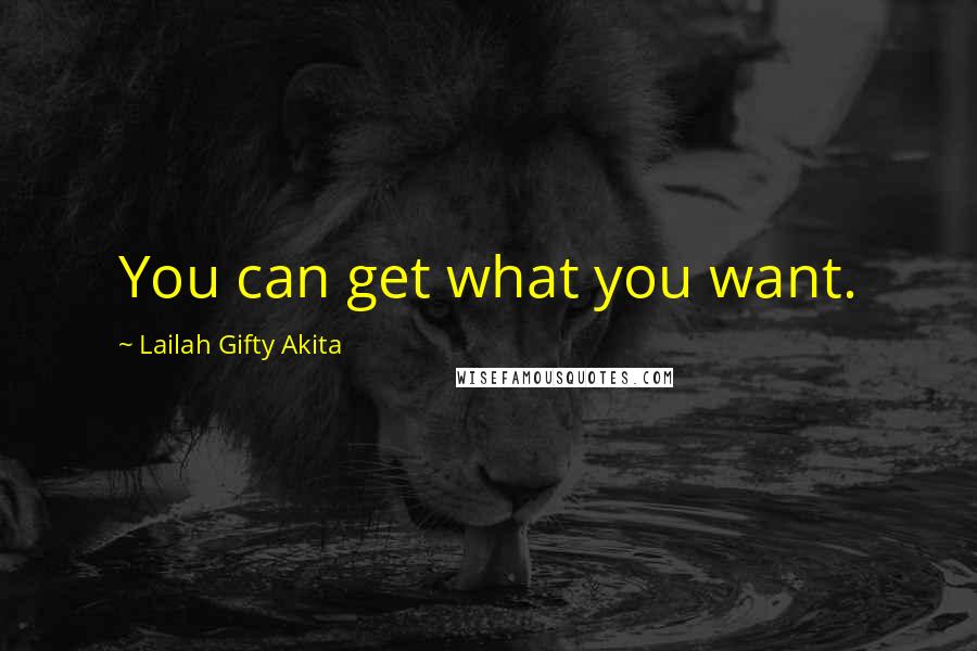Lailah Gifty Akita Quotes: You can get what you want.