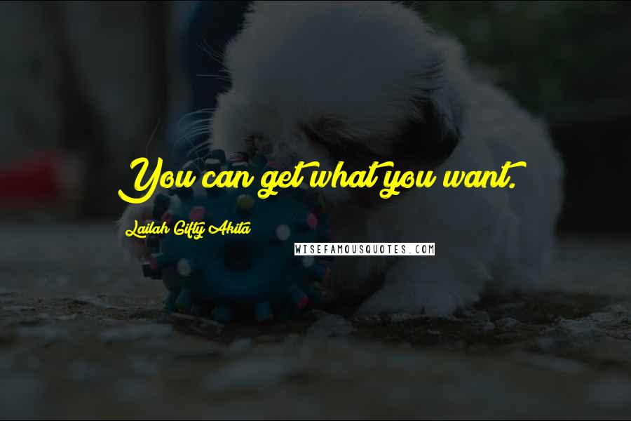 Lailah Gifty Akita Quotes: You can get what you want.