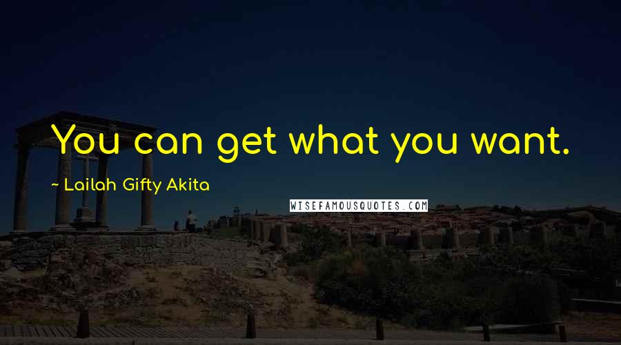 Lailah Gifty Akita Quotes: You can get what you want.