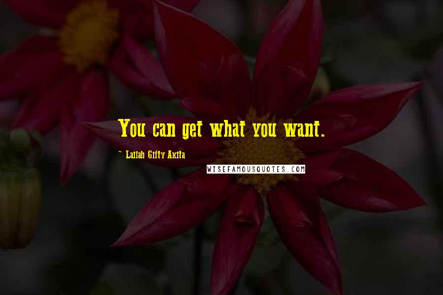 Lailah Gifty Akita Quotes: You can get what you want.