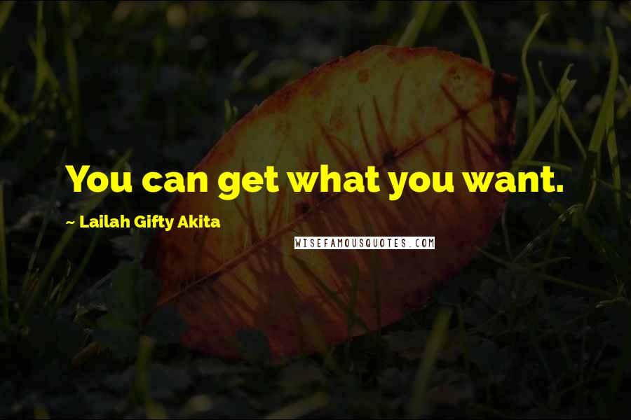 Lailah Gifty Akita Quotes: You can get what you want.
