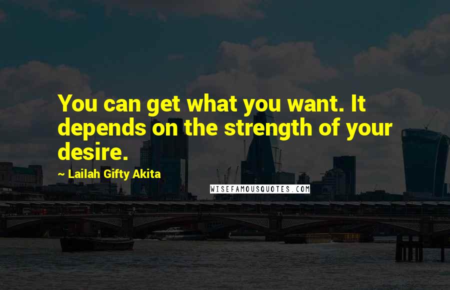 Lailah Gifty Akita Quotes: You can get what you want. It depends on the strength of your desire.