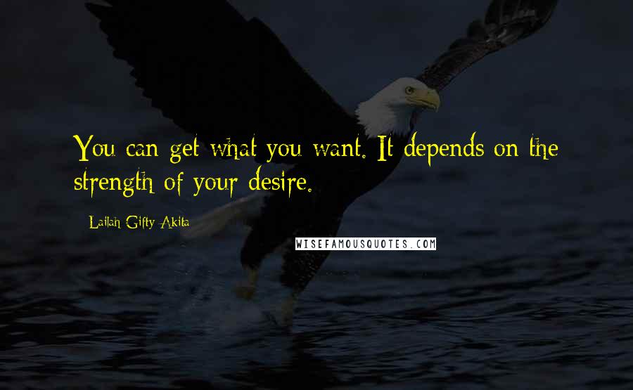 Lailah Gifty Akita Quotes: You can get what you want. It depends on the strength of your desire.