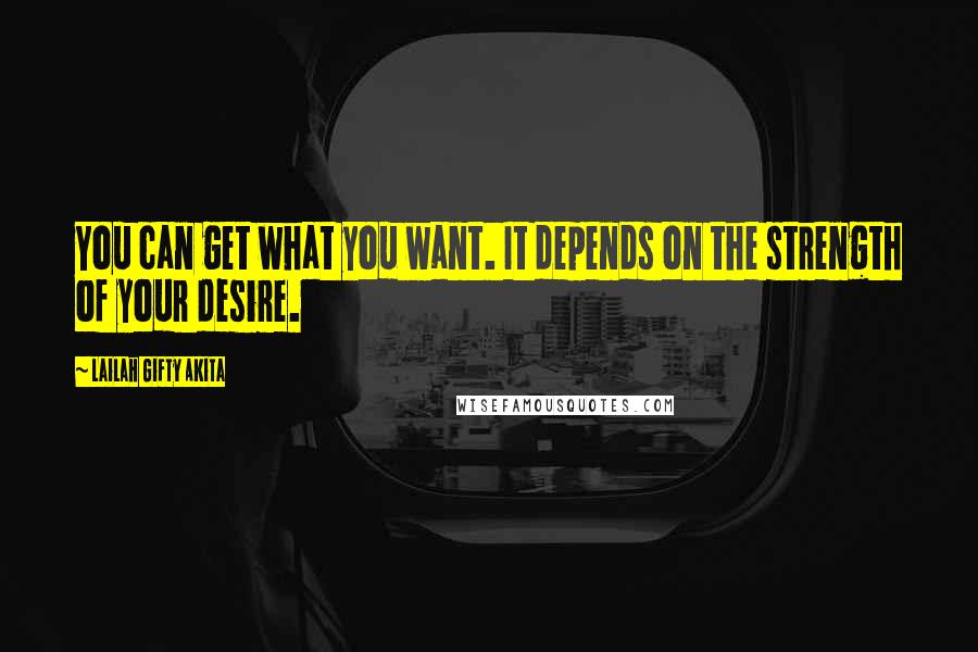 Lailah Gifty Akita Quotes: You can get what you want. It depends on the strength of your desire.
